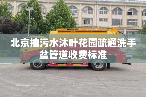 北京抽污水沐葉花園疏通洗手盆管道收費標準