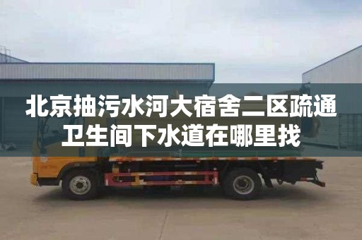 北京抽污水河大宿舍二區疏通衛生間下水道在哪里找