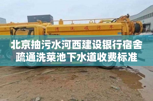 北京抽污水河西建設銀行宿舍疏通洗菜池下水道收費標準