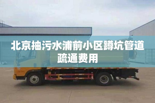 北京抽污水浦前小區(qū)蹲坑管道疏通費用