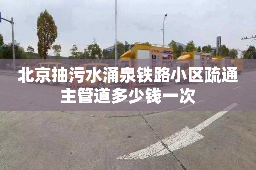 北京抽污水涌泉鐵路小區疏通主管道多少錢一次