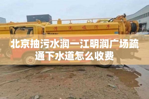 北京抽污水潤一江明潤廣場疏通下水道怎么收費