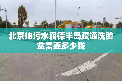 北京抽污水潤德半島疏通洗臉盆需要多少錢