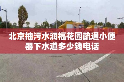 北京抽污水潤福花園疏通小便器下水道多少錢電話