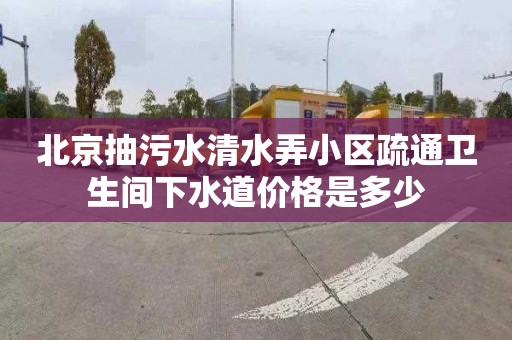 北京抽污水清水弄小區疏通衛生間下水道價格是多少