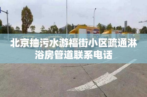 北京抽污水游福街小區疏通淋浴房管道聯系電話