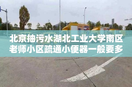 北京抽污水湖北工業大學南區老師小區疏通小便器一般要多少錢