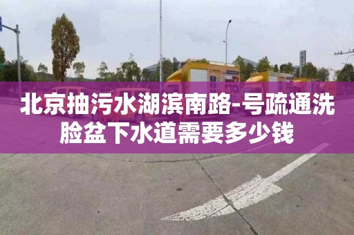 北京抽污水湖濱南路-號疏通洗臉盆下水道需要多少錢