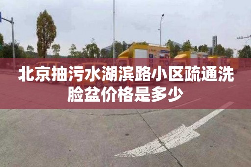 北京抽污水湖濱路小區疏通洗臉盆價格是多少