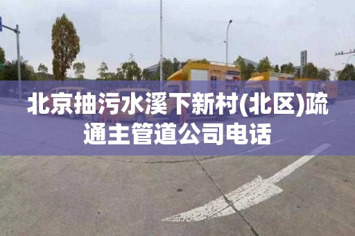 北京抽污水溪下新村(北區)疏通主管道公司電話