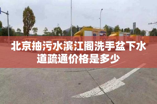 北京抽污水濱江閣洗手盆下水道疏通價格是多少