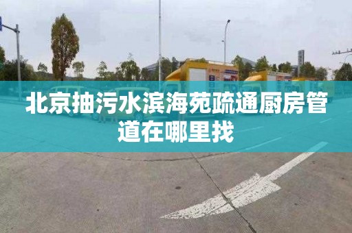 北京抽污水濱海苑疏通廚房管道在哪里找