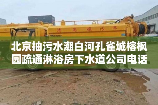 北京抽污水潮白河孔雀城榕楓園疏通淋浴房下水道公司電話