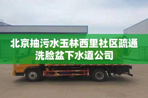 北京抽污水玉林西里社區疏通洗臉盆下水道公司