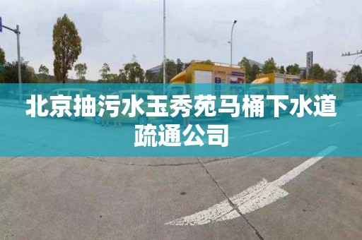 北京抽污水玉秀苑馬桶下水道疏通公司