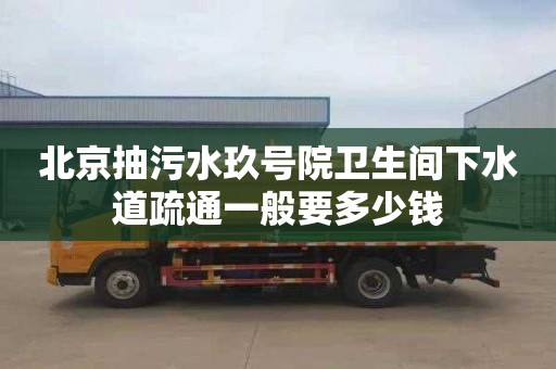 北京抽污水玖號院衛(wèi)生間下水道疏通一般要多少錢