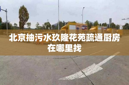 北京抽污水玖隆花苑疏通廚房在哪里找