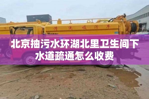 北京抽污水環湖北里衛生間下水道疏通怎么收費