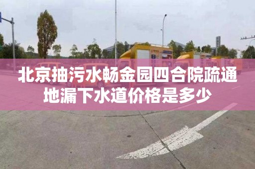 北京抽污水暢金園四合院疏通地漏下水道價(jià)格是多少