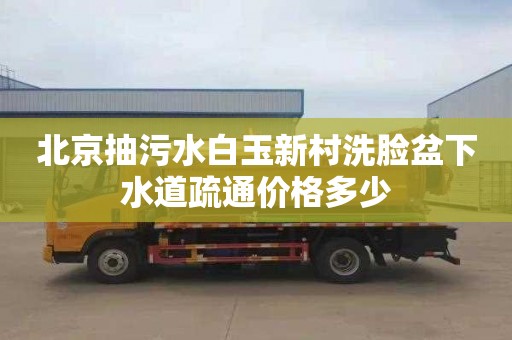 北京抽污水白玉新村洗臉盆下水道疏通價格多少