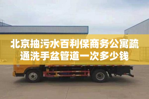 北京抽污水百利保商務(wù)公寓疏通洗手盆管道一次多少錢