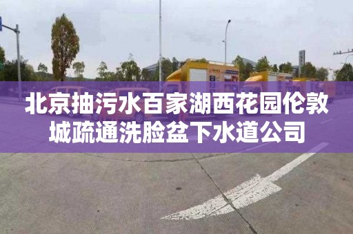 北京抽污水百家湖西花園倫敦城疏通洗臉盆下水道公司