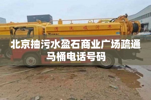 北京抽污水盈石商業廣場疏通馬桶電話號碼