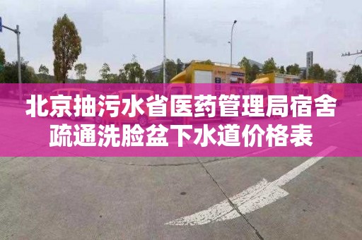 北京抽污水省醫藥管理局宿舍疏通洗臉盆下水道價格表