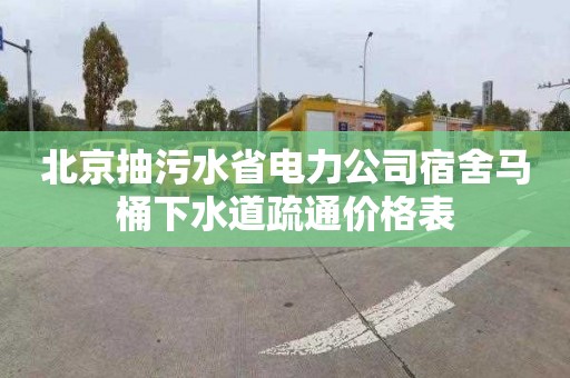 北京抽污水省電力公司宿舍馬桶下水道疏通價(jià)格表