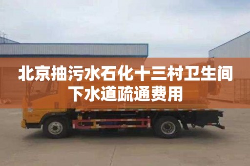 北京抽污水石化十三村衛生間下水道疏通費用