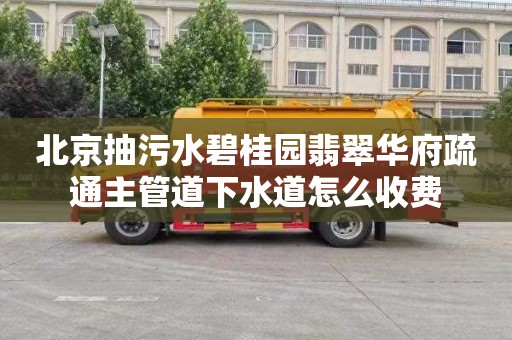 北京抽污水碧桂園翡翠華府疏通主管道下水道怎么收費