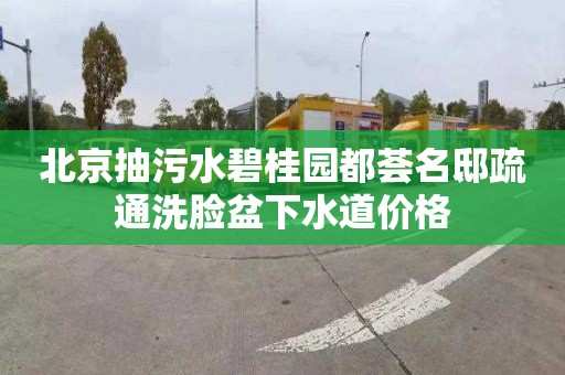 北京抽污水碧桂園都薈名邸疏通洗臉盆下水道價格