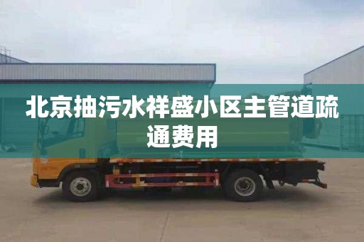 北京抽污水祥盛小區(qū)主管道疏通費用