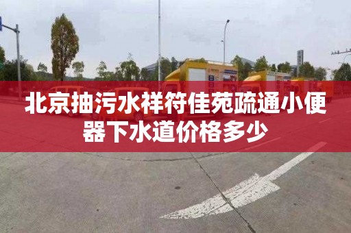 北京抽污水祥符佳苑疏通小便器下水道價格多少