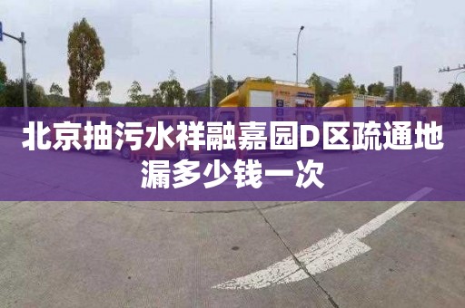 北京抽污水祥融嘉園D區疏通地漏多少錢一次