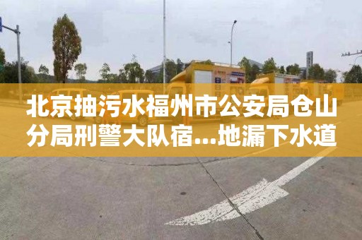 北京抽污水福州市公安局倉山分局刑警大隊宿...地漏下水道疏通收費標準