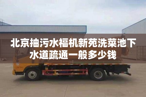 北京抽污水福機新苑洗菜池下水道疏通一般多少錢