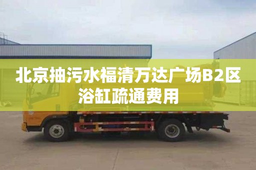 北京抽污水福清萬達廣場B2區浴缸疏通費用