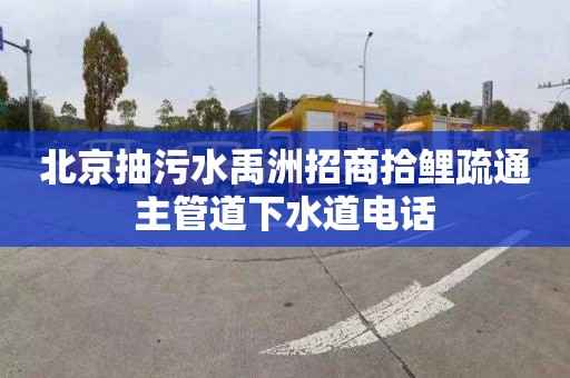 北京抽污水禹洲招商拾鯉疏通主管道下水道電話