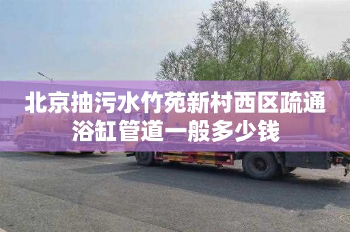 北京抽污水竹苑新村西區疏通浴缸管道一般多少錢