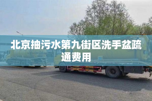 北京抽污水第九街區洗手盆疏通費用