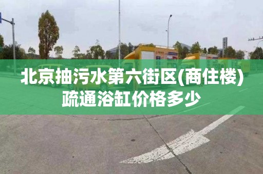 北京抽污水第六街區(商住樓)疏通浴缸價格多少