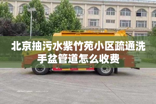 北京抽污水紫竹苑小區疏通洗手盆管道怎么收費