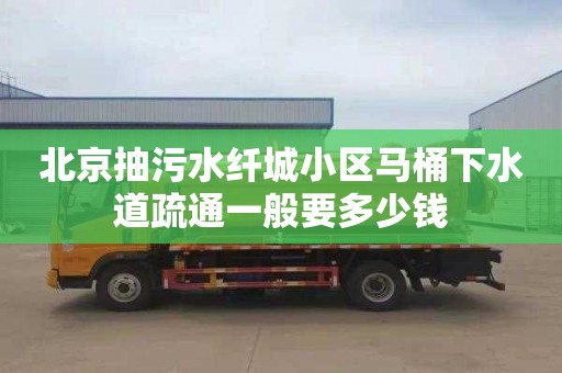 北京抽污水纖城小區馬桶下水道疏通一般要多少錢