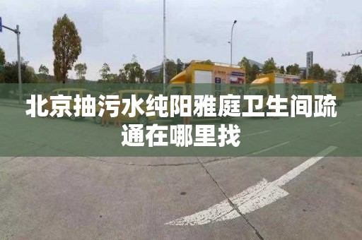 北京抽污水純陽雅庭衛生間疏通在哪里找