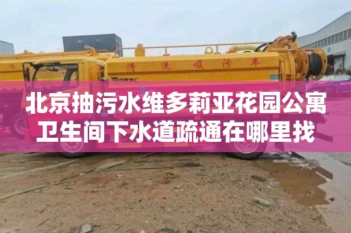 北京抽污水維多莉亞花園公寓衛生間下水道疏通在哪里找