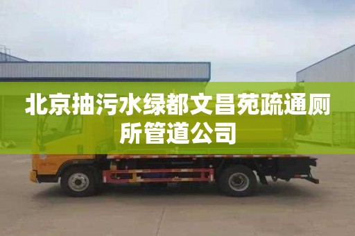 北京抽污水綠都文昌苑疏通廁所管道公司