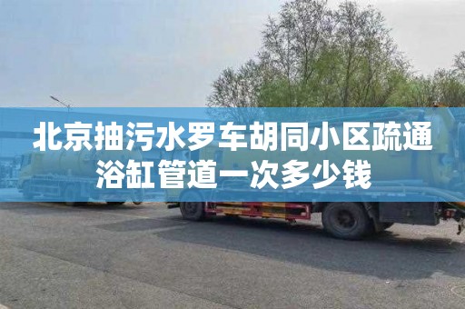 北京抽污水羅車胡同小區疏通浴缸管道一次多少錢