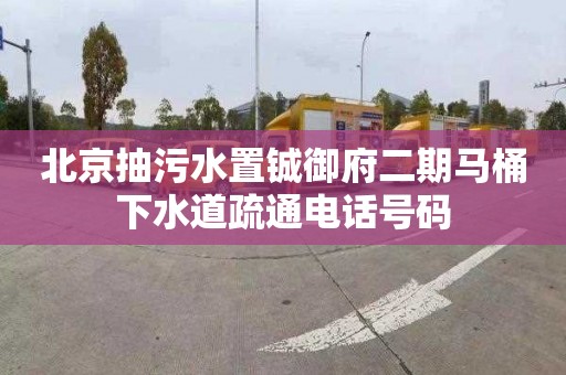 北京抽污水置鋮御府二期馬桶下水道疏通電話號碼