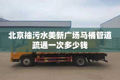 北京抽污水美新廣場馬桶管道疏通一次多少錢